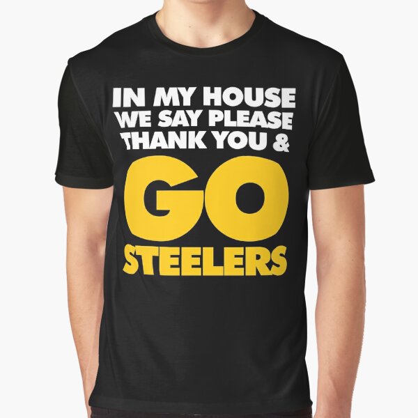 In My house we say please, Thank you and Go Steelers Essential T-Shirt for  Sale by elhefe