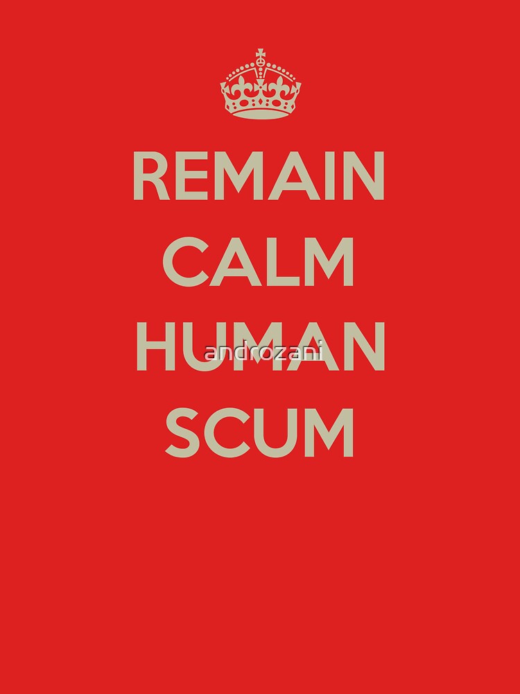 Remain Calm Human Scum by androzani