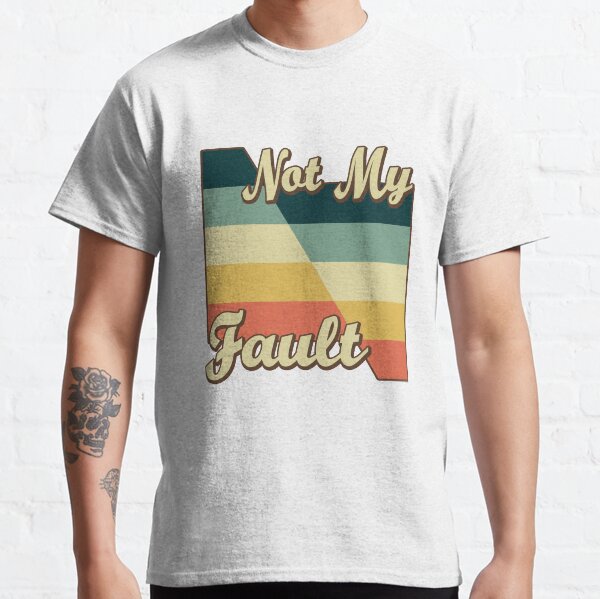 Not My Fault Classic T-Shirt