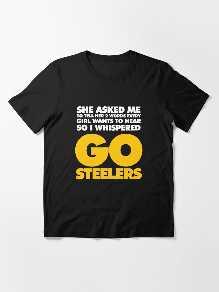 Two Words every girl wants to hear, Go Steelers Essential T-Shirt for Sale  by elhefe