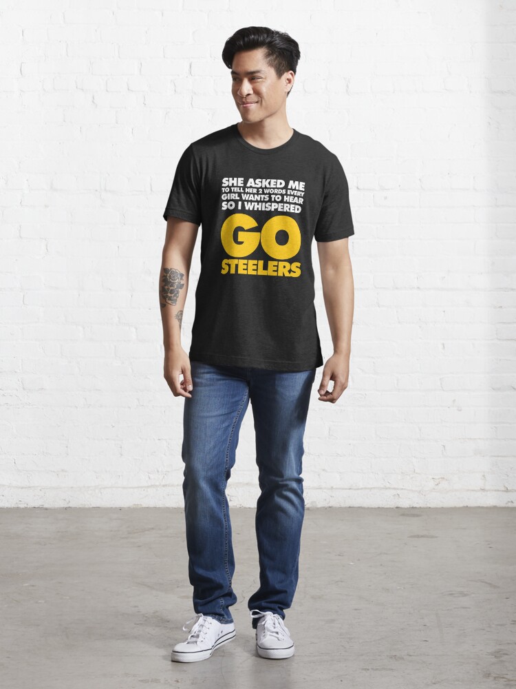 She Asked My To Tell Her Two Words Every Give Wants To Hear So I Whispered  Go Steelers Shirt, Steelers Football Shirt - The Clothes You'll Ever Need