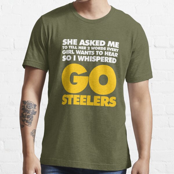 Two Words every girl wants to hear, Go Steelers Essential T-Shirt for Sale  by elhefe