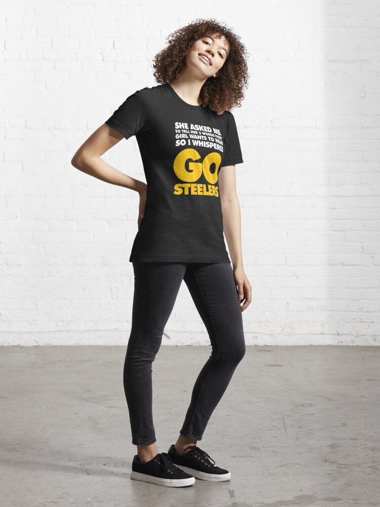 She Asked My To Tell Her Two Words Every Give Wants To Hear So I Whispered  Go Steelers Shirt, Steelers Football Shirt - The Clothes You'll Ever Need