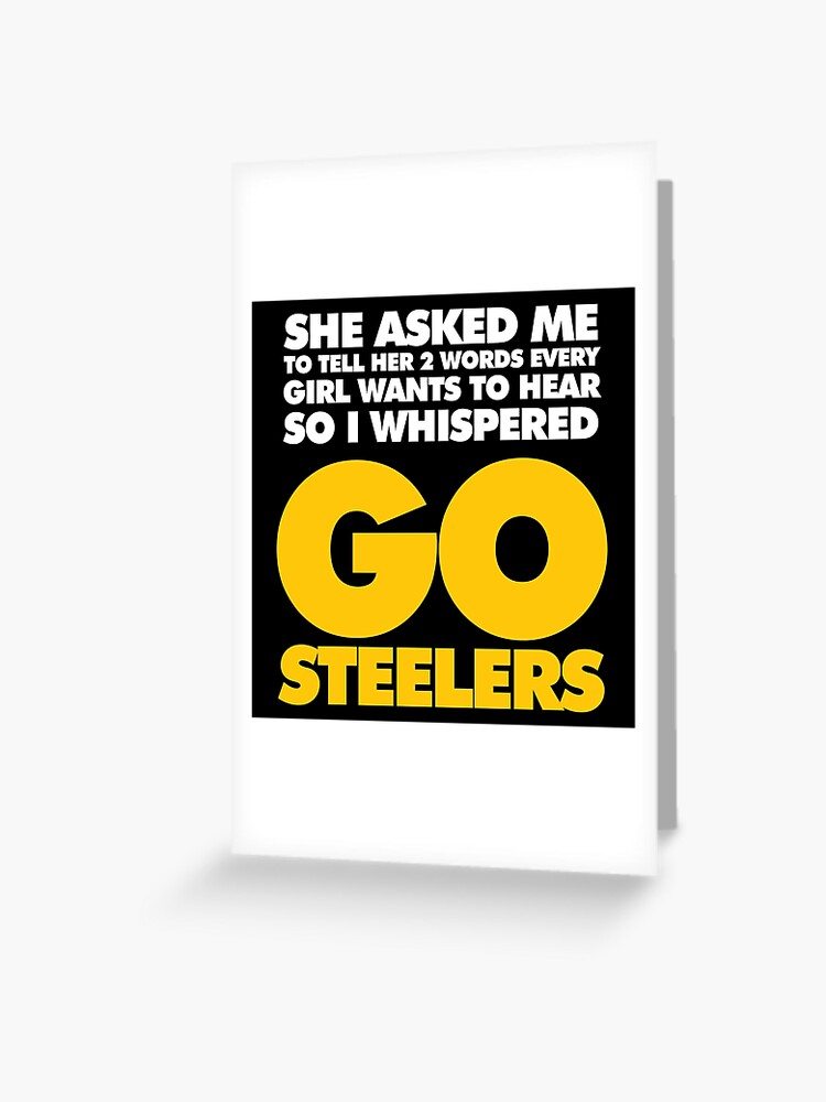 Two Words every girl wants to hear, Go Steelers | Greeting Card