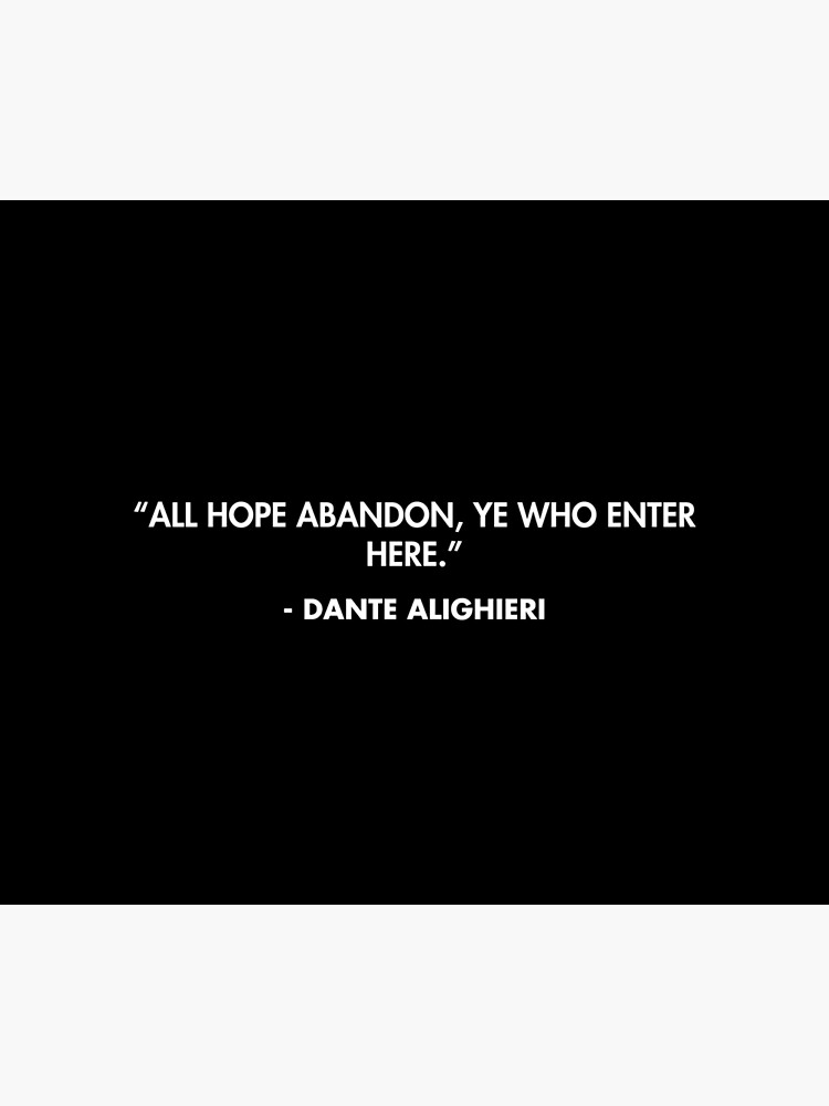 All hope abandon ye who enter here. Dante Alighieri