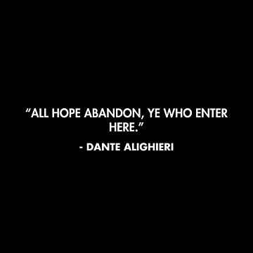 All hope abandon ye who enter here. Dante Alighieri