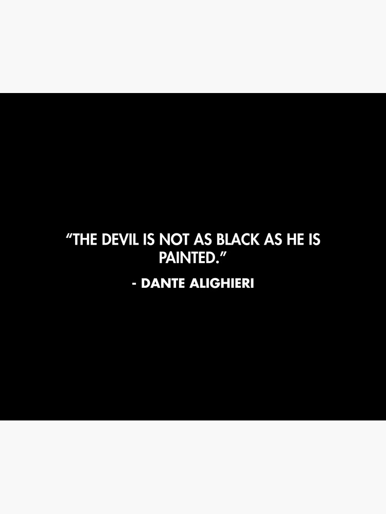 The devil is not as black as he is painted. Dante Alighieri