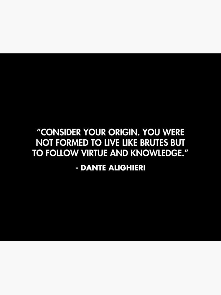 Consider your origin. You were not formed to live like brutes but to follow virtue and knowledge. Dante Alighieri Poster