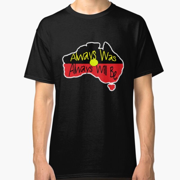 Always Was Always Will Be Classic T-Shirt