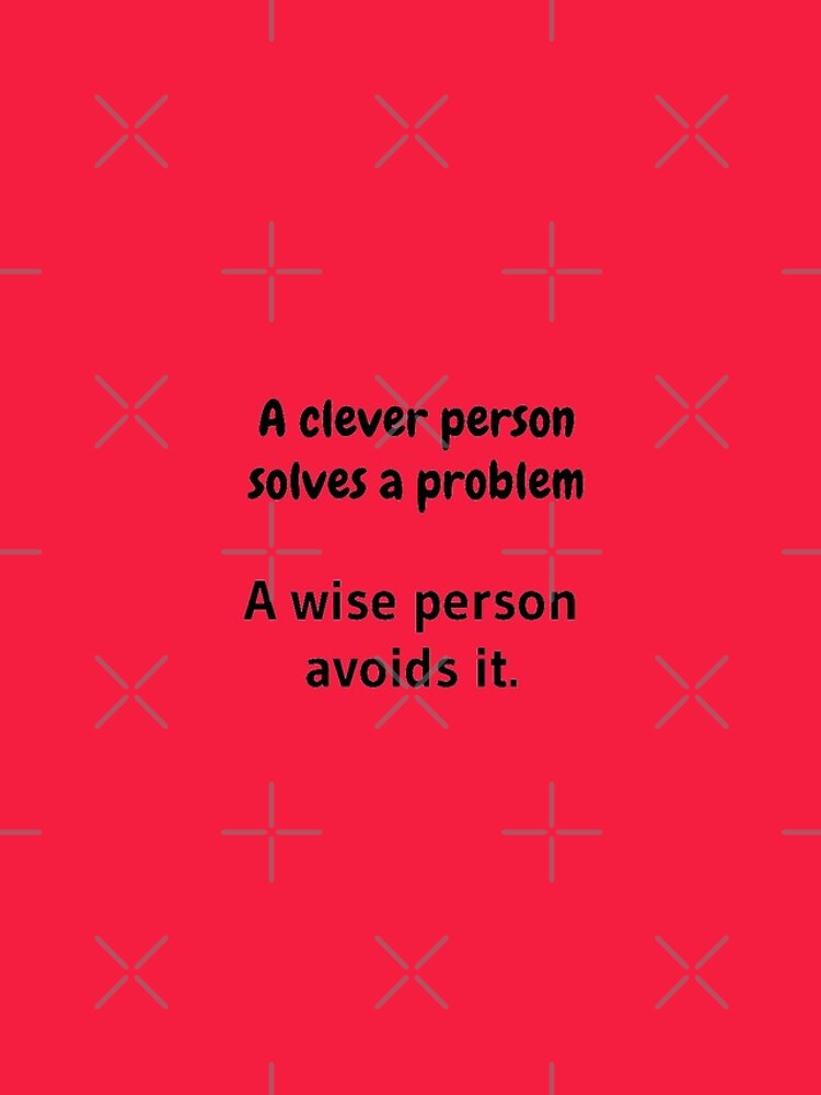 A clever person solves a problem, A wise person avoids it. by tribbledesign