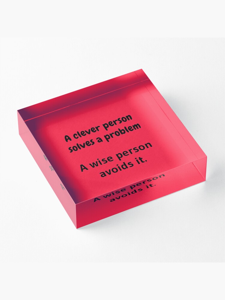Alternate view of A clever person solves a problem, A wise person avoids it. Acrylic Block