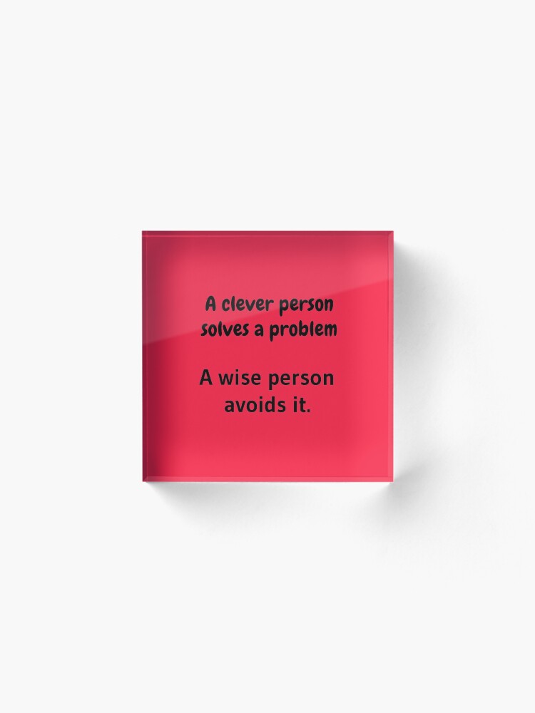 Alternate view of A clever person solves a problem, A wise person avoids it. Acrylic Block