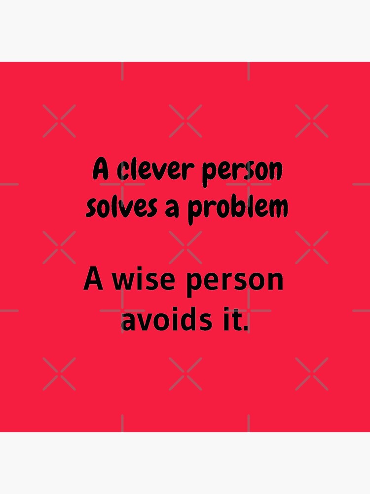 A clever person solves a problem, A wise person avoids it. by tribbledesign