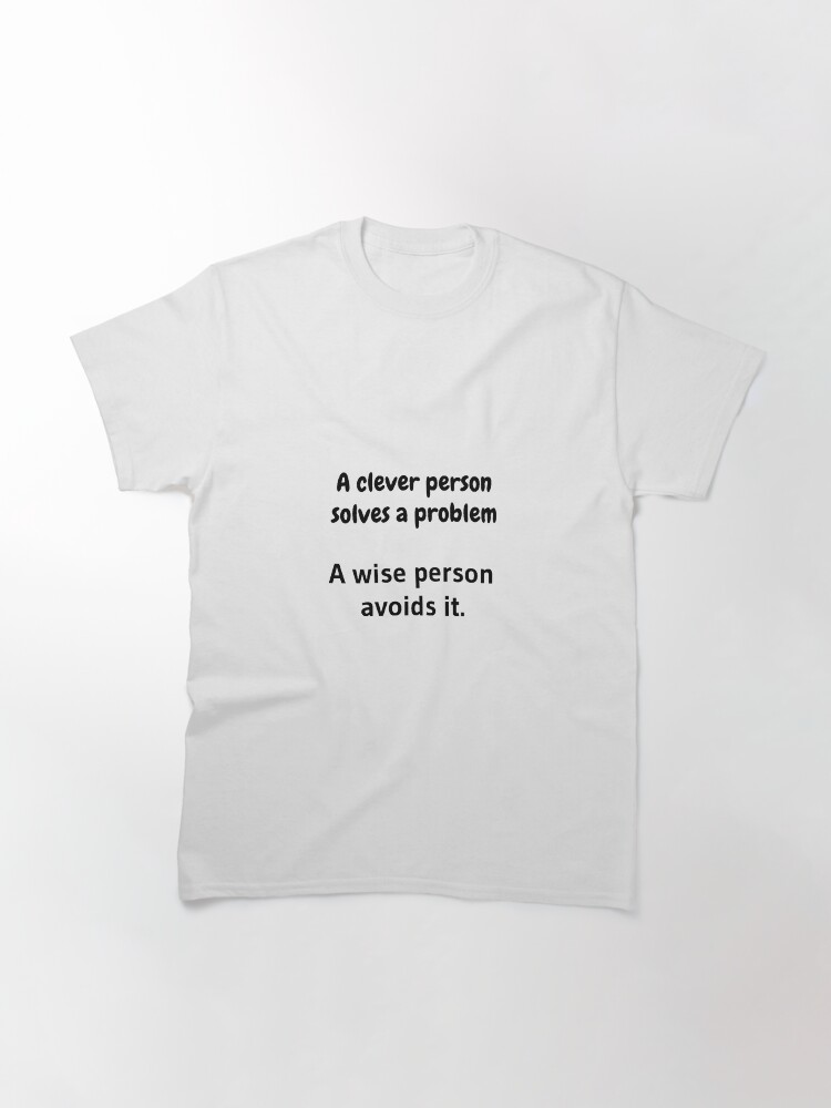 Alternate view of A clever person solves a problem, A wise person avoids it. Classic T-Shirt
