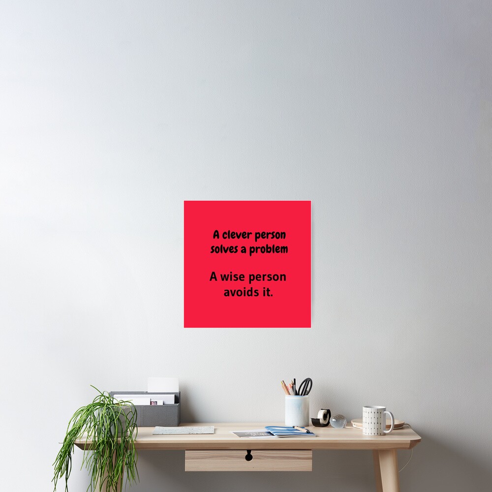 A clever person solves a problem, A wise person avoids it. Poster