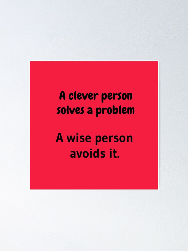 Alternate view of A clever person solves a problem, A wise person avoids it. Poster