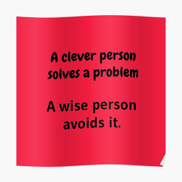 A clever person solves a problem, A wise person avoids it. Poster
