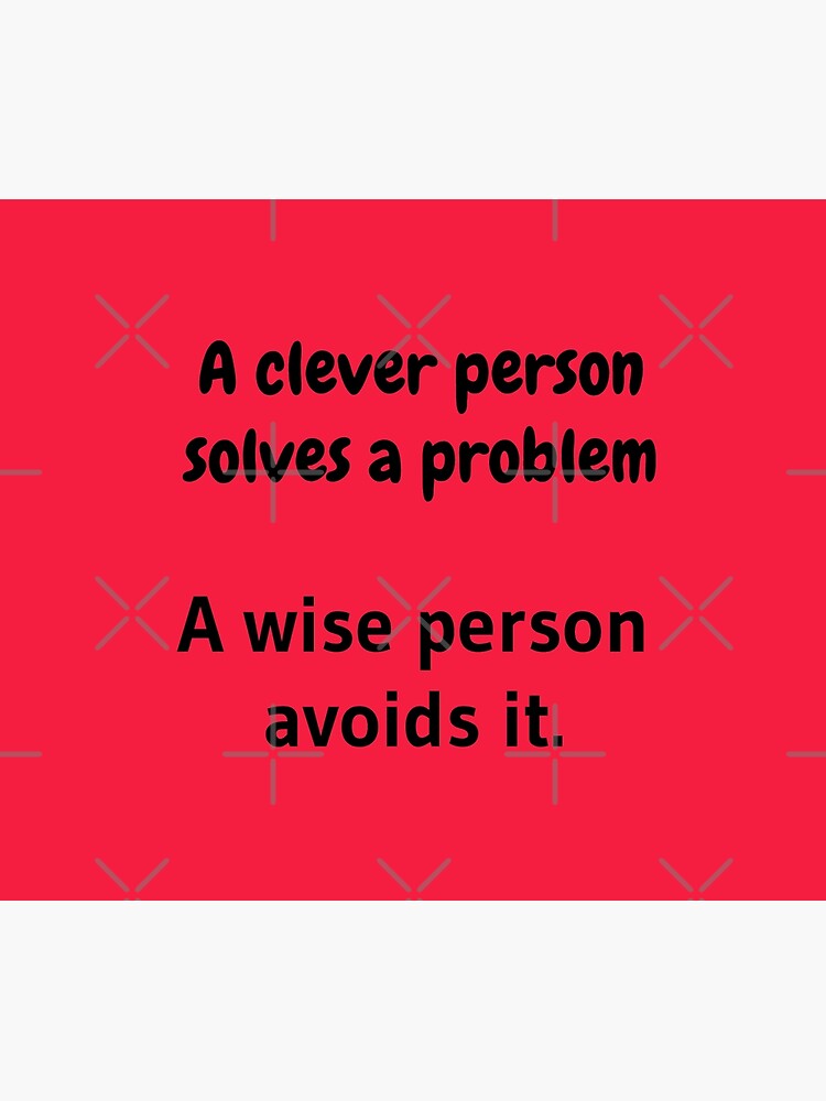 A clever person solves a problem, A wise person avoids it. by tribbledesign