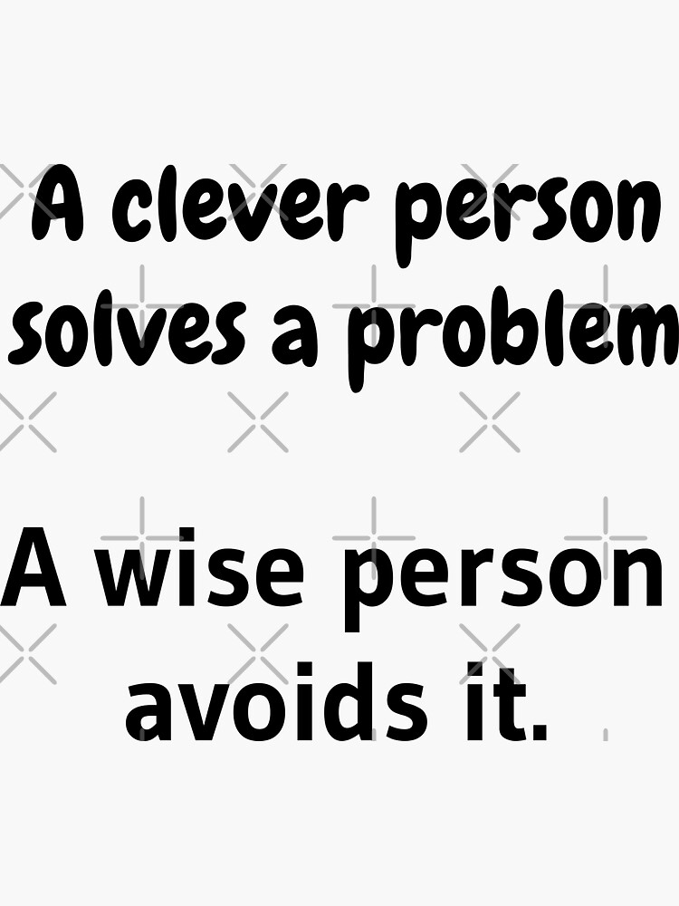 A clever person solves a problem, A wise person avoids it. by tribbledesign
