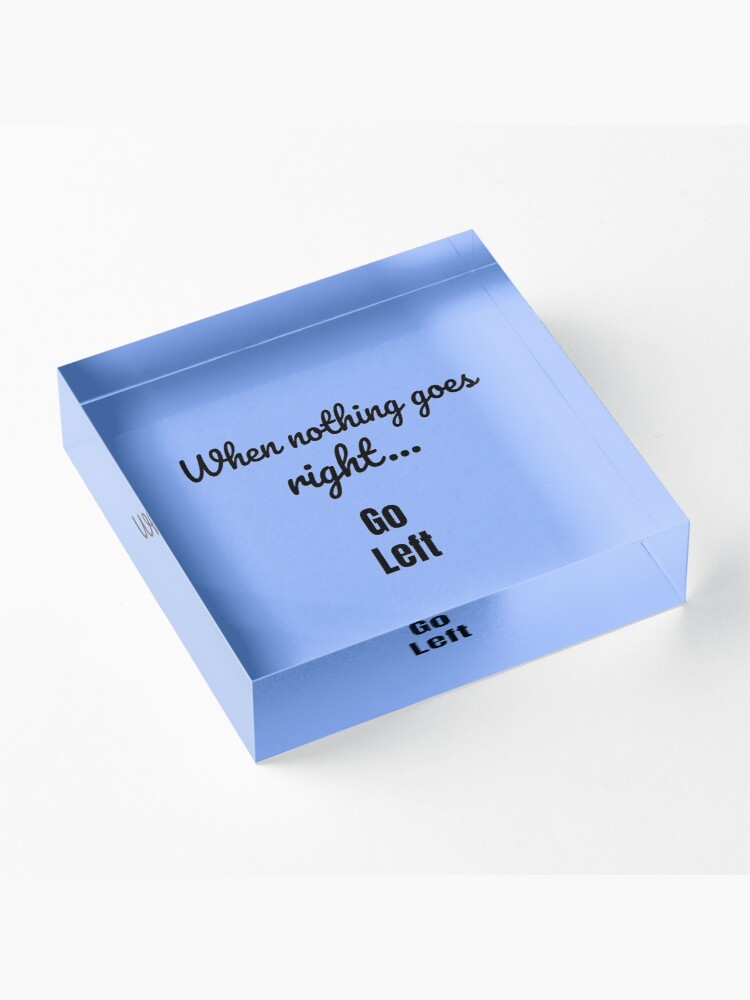 Alternate view of When nothing goes right - go left Acrylic Block