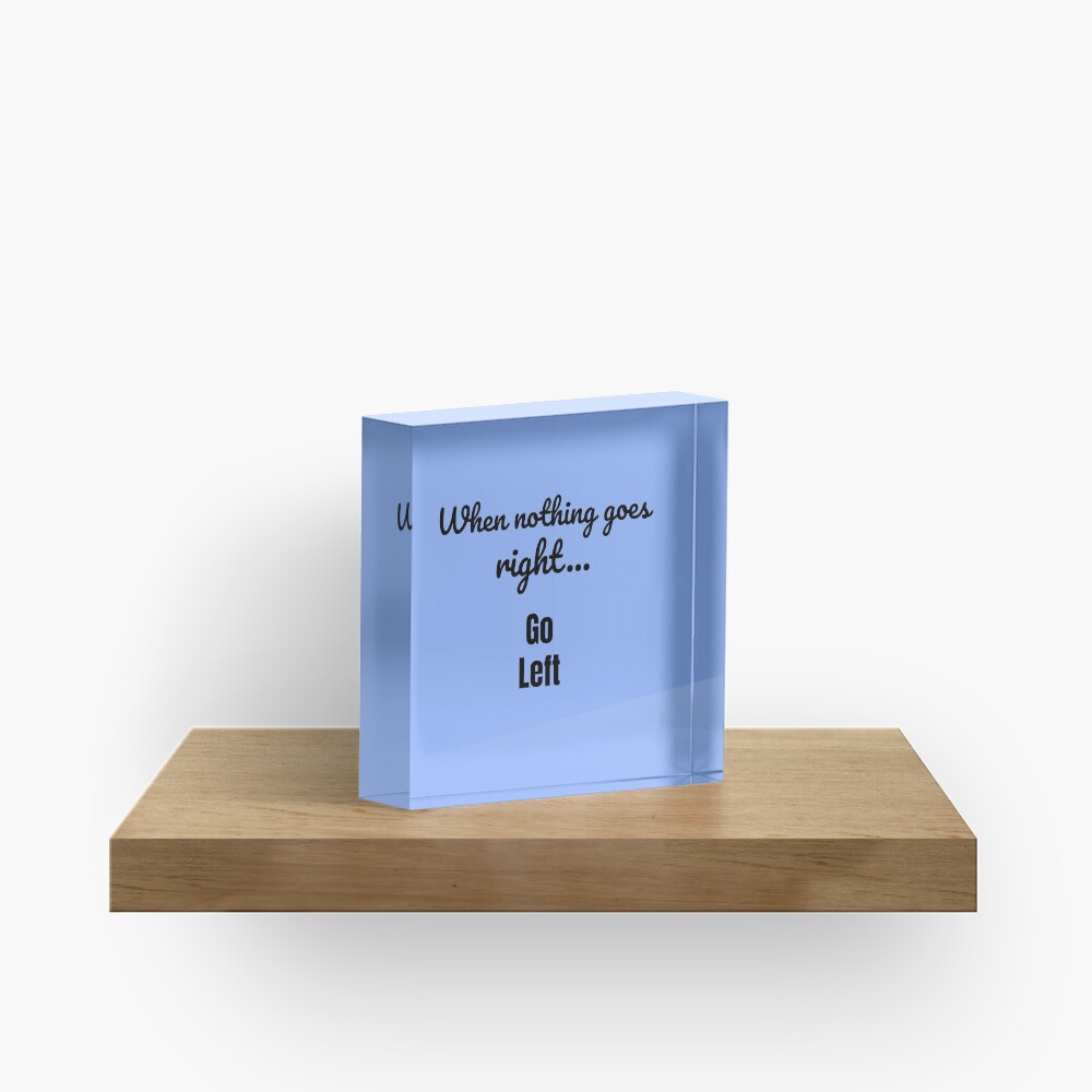 When nothing goes right - go left Acrylic Block