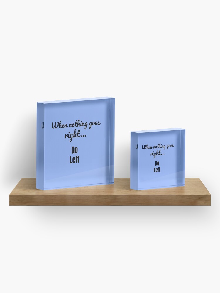 Alternate view of When nothing goes right - go left Acrylic Block