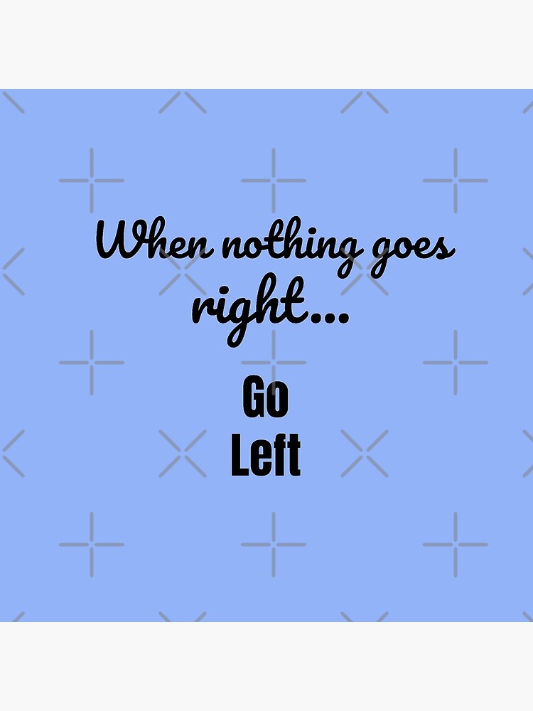 When nothing goes right - go left by tribbledesign