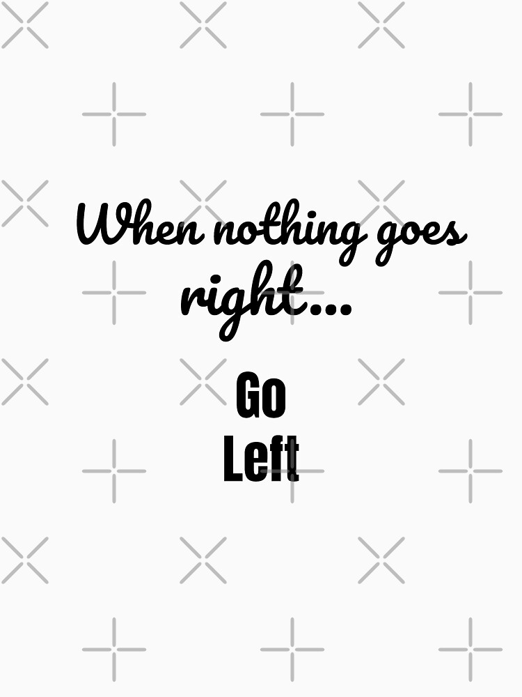 When nothing goes right - go left by tribbledesign