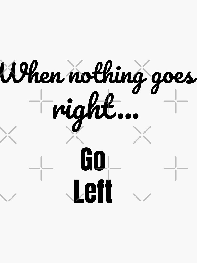 When nothing goes right - go left by tribbledesign