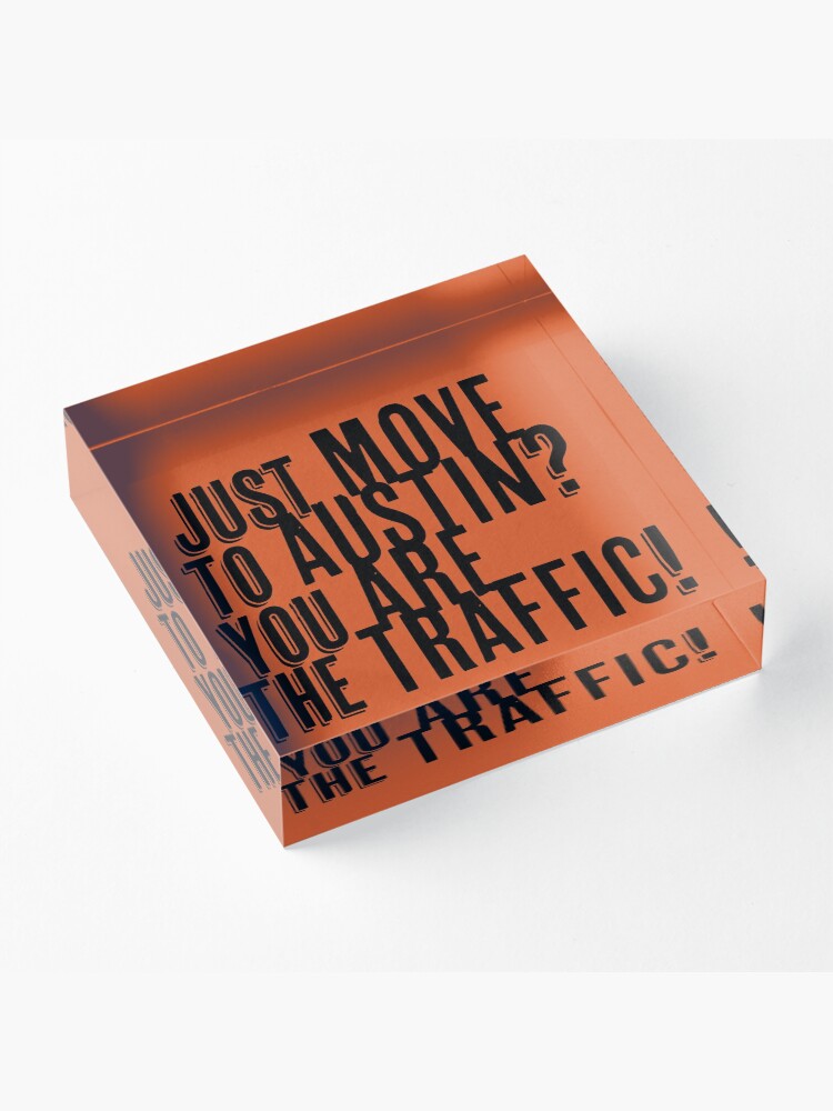 Alternate view of Just Move to Austin? You ARE the Traffic! Acrylic Block
