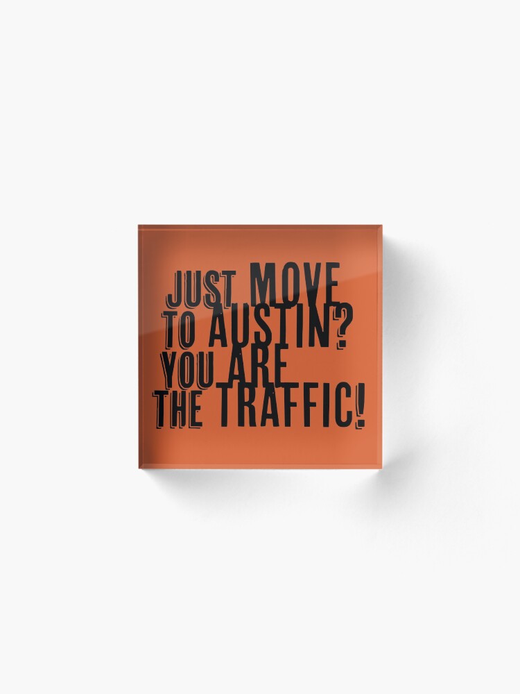 Alternate view of Just Move to Austin? You ARE the Traffic! Acrylic Block