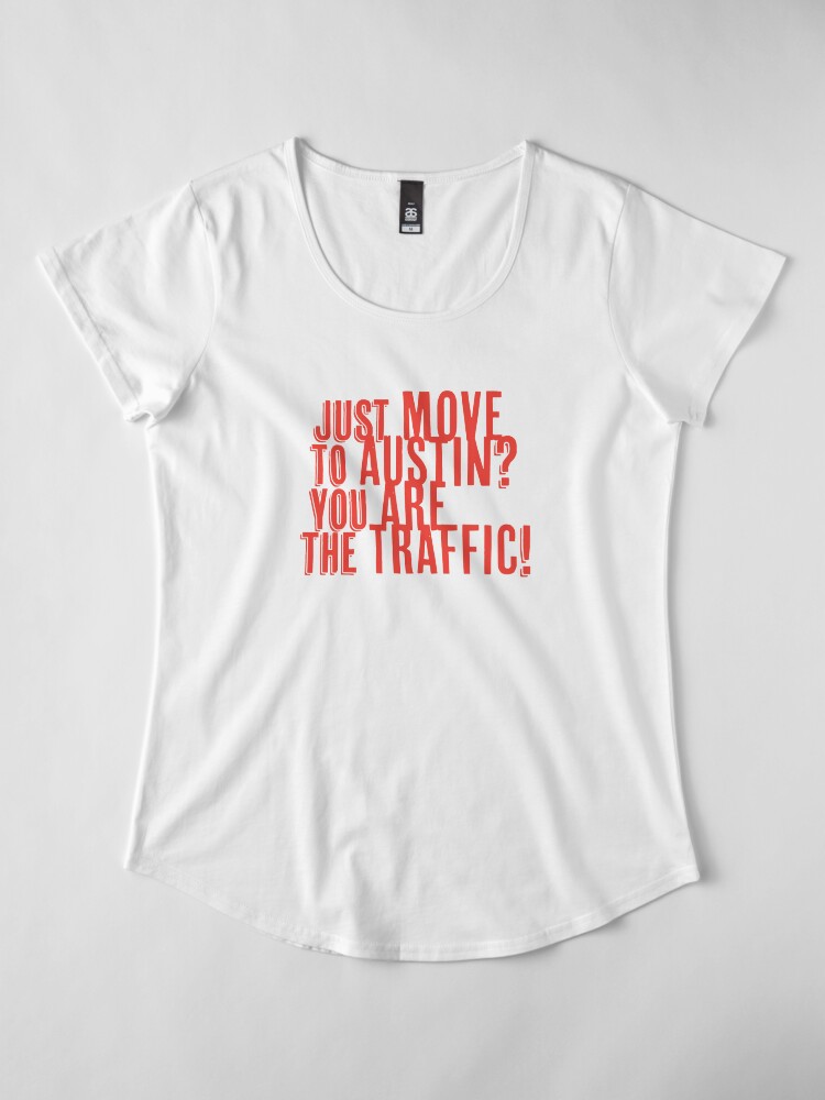 Alternate view of Just Move to Austin? You ARE the Traffic! - Orange Text Premium Scoop T-Shirt