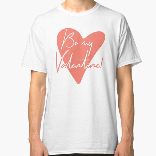 Be my Valentine! Classic T-Shirt