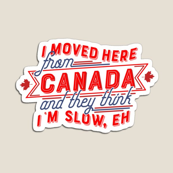 I moved here from Canada and they think I'm Slow, Eh Magnet