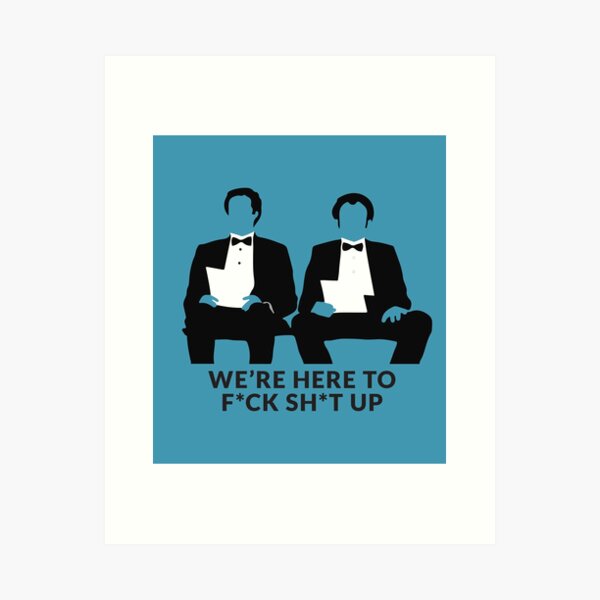 We're Here to F*ck Sh*t Up Art Print