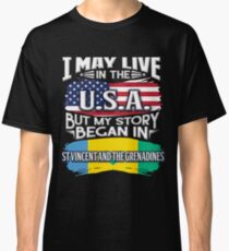 I May Live In The USA But My Story Began In St Vincent And The Grenadines - Gift For Saint Vincentian From St Vincent And The Grenadines Classic T-Shirt