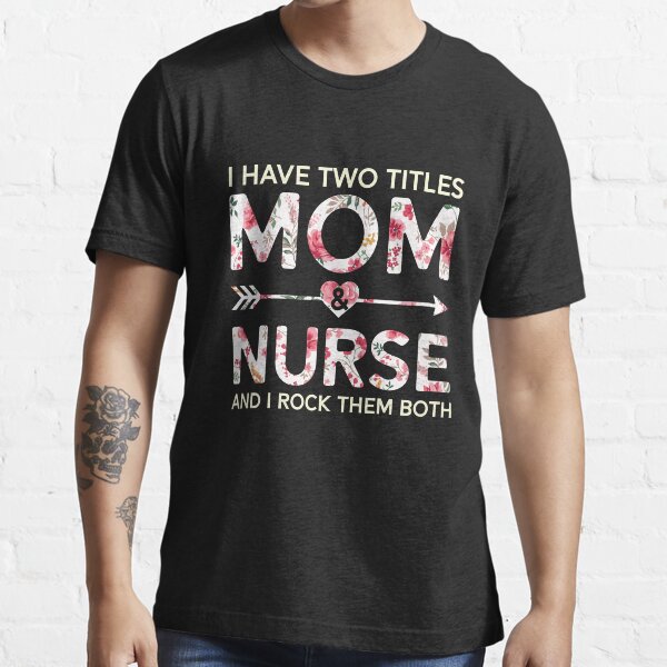"Cute Nurse Mom Shirt I Have Two Titles Mom And Nurse TShirt" Tshirt