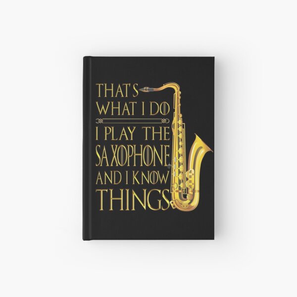 Saxophone That's What I Do I play the Saxophone and I Know Things shirt Hardcover Journal