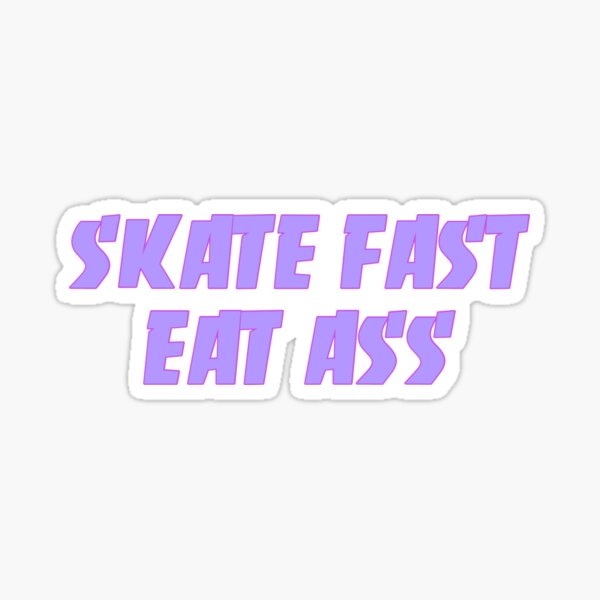 Skate fast eat ass