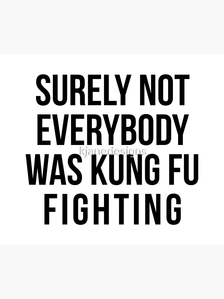 Surely Not Everybody Was Kung Fu Fighting by kjanedesigns
