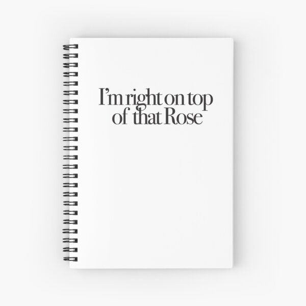 I M Right On Top Of That Rose Spiral Notebook By Ronnieray Redbubble