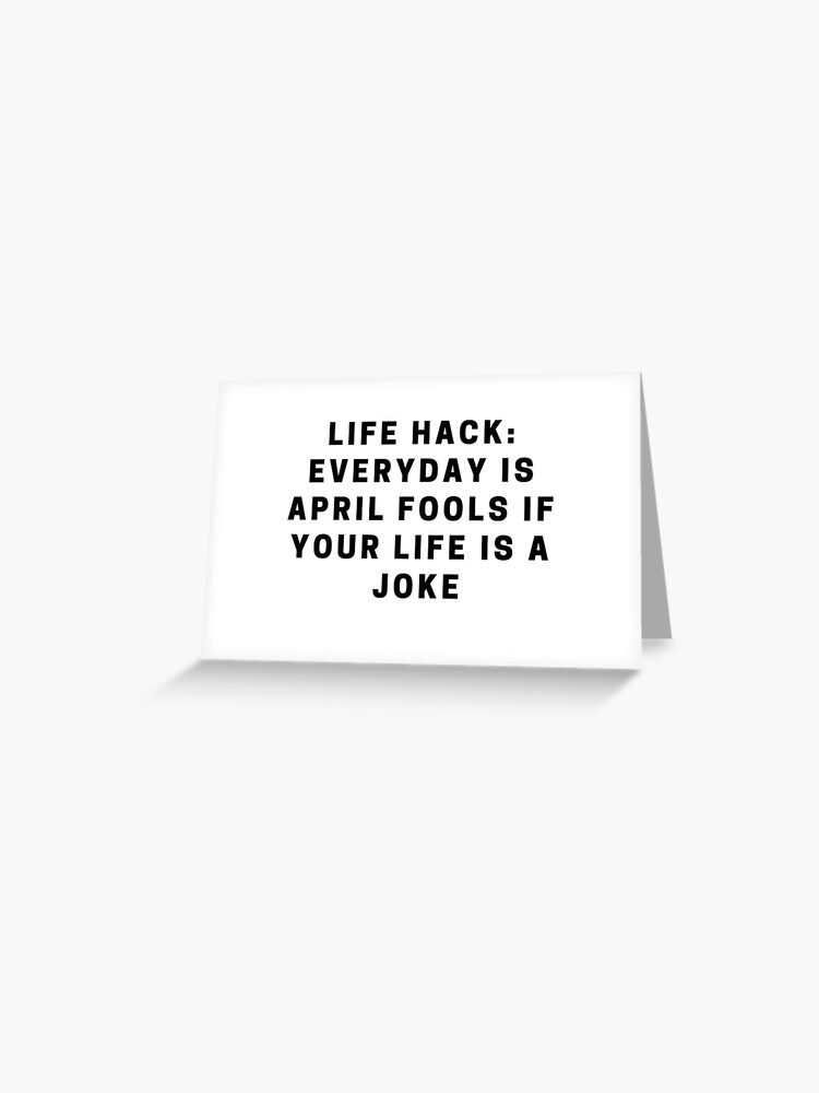 Life Hack Everyday Is April Fools If Your Life Is A Joke Quote Greeting Card By Mfaorg Redbubble