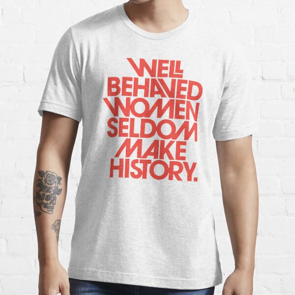 Recent Well Behaved Women Seldom Make History Essential T-Shirt