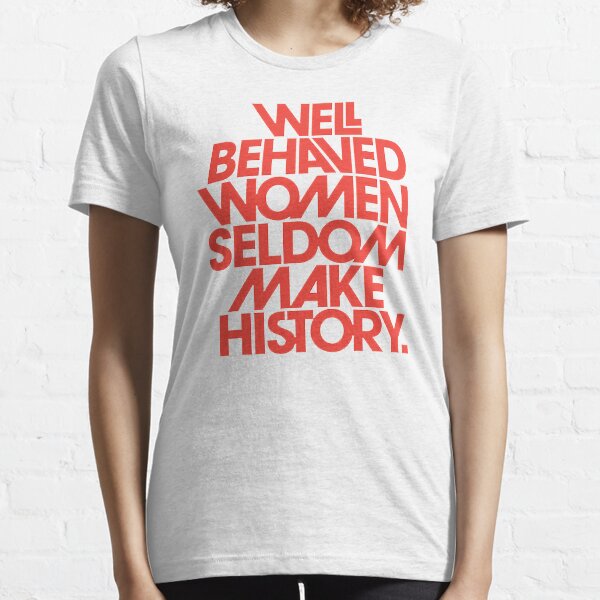 Recent Well Behaved Women Seldom Make History Essential T-Shirt