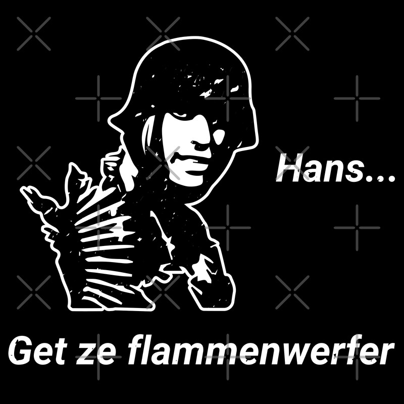 Hans Get Ze Flammenwerfer T Shirt By Finestmeme Redbubble