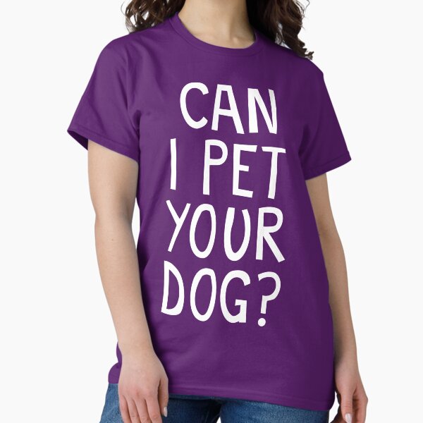 CAN I PET YOUR DOG? Classic T-Shirt