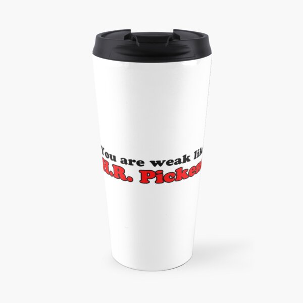 You are weak like H.R. Pickens Travel Mug