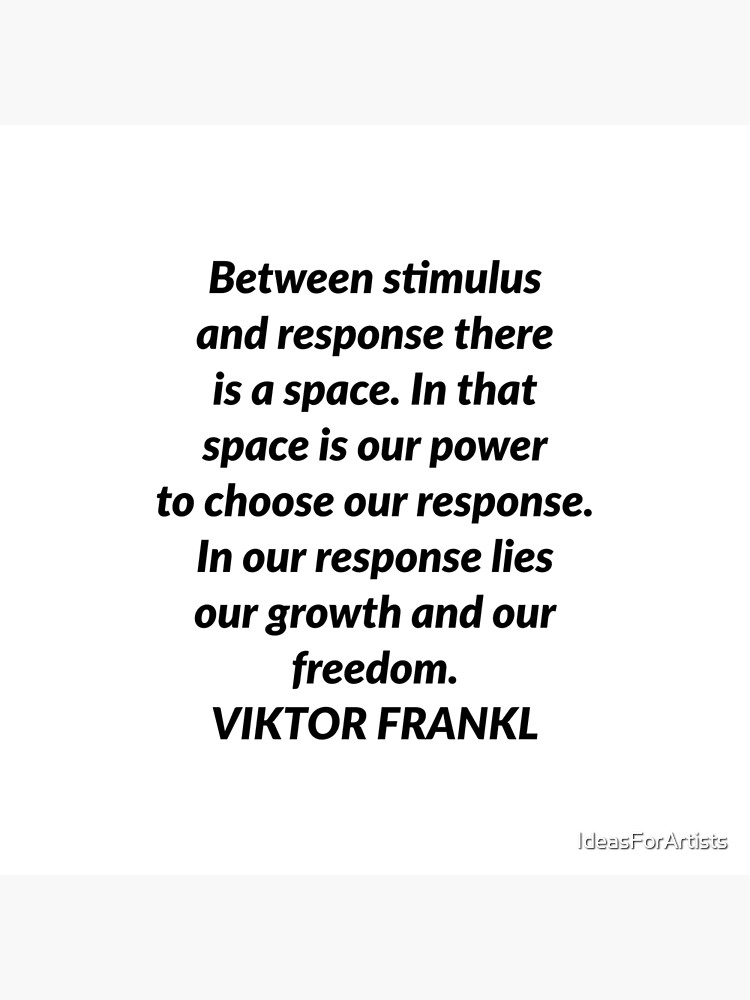 Between the stimulus and response, there is a space. And in that space lies  our freedom and power to choose our responses. In our response…