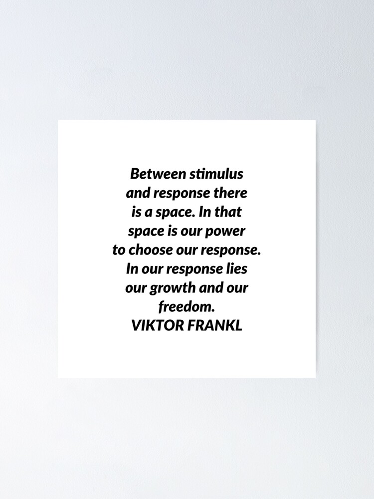 Between the stimulus and response, there is a space. And in that space lies  our freedom and power to choose our responses. In our response…