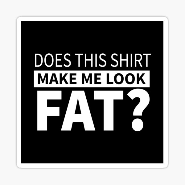 "Funny Gift Does This Shirt Make Me Look Fat" Sticker for Sale by